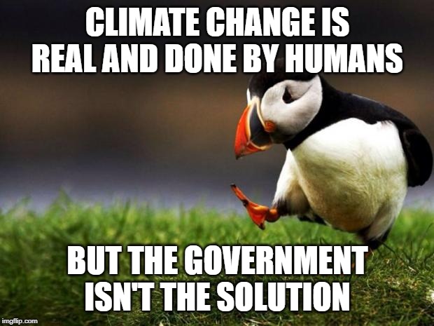 Unpopular Opinion Puffin Meme | CLIMATE CHANGE IS REAL AND DONE BY HUMANS BUT THE GOVERNMENT ISN'T THE SOLUTION | image tagged in memes,unpopular opinion puffin | made w/ Imgflip meme maker