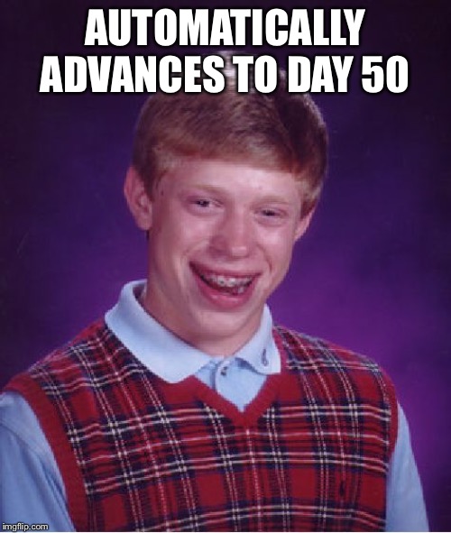Bad Luck Brian Meme | AUTOMATICALLY ADVANCES TO DAY 50 | image tagged in memes,bad luck brian | made w/ Imgflip meme maker