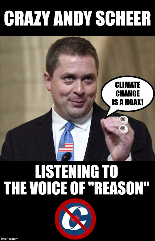 Crazy Andy Scheer on Climate Change | CRAZY ANDY SCHEER; CLIMATE CHANGE IS A HOAX! LISTENING TO THE VOICE OF "REASON" | image tagged in crazy andrew scheer,election 2019,canada,cdnpoli,trudeau,conservatives | made w/ Imgflip meme maker