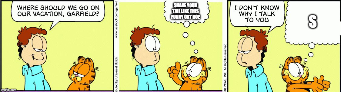 Garfield comic vacation | SHAKE YOUR TAIL LIKE THIS FUNNY CAT DOE; S | image tagged in garfield comic vacation | made w/ Imgflip meme maker