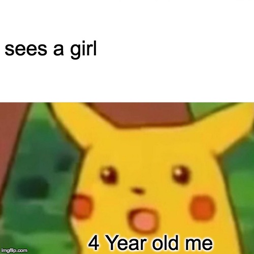 Surprised Pikachu | sees a girl; 4 Year old me | image tagged in memes,surprised pikachu | made w/ Imgflip meme maker