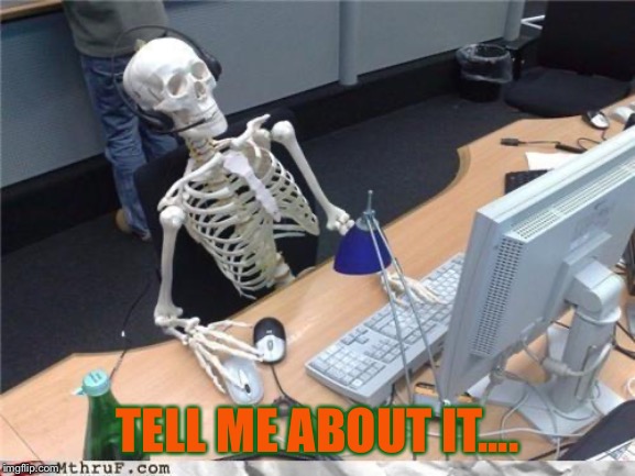 Waiting skeleton | TELL ME ABOUT IT.... | image tagged in waiting skeleton | made w/ Imgflip meme maker