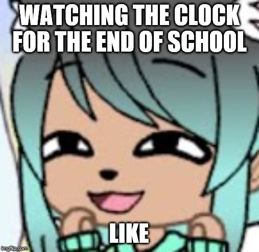 Stalker face | WATCHING THE CLOCK FOR THE END OF SCHOOL; LIKE | image tagged in stalker face | made w/ Imgflip meme maker