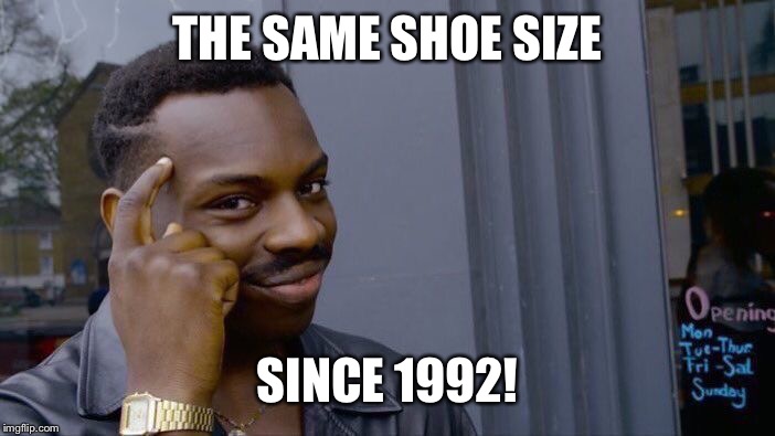 Roll Safe Think About It Meme | THE SAME SHOE SIZE SINCE 1992! | image tagged in memes,roll safe think about it | made w/ Imgflip meme maker