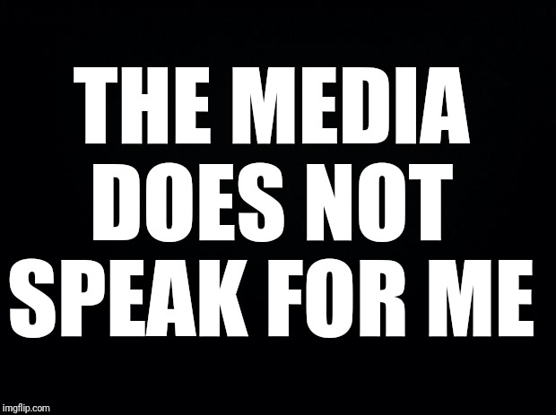 Is that clear enough? | THE MEDIA DOES NOT SPEAK FOR ME | image tagged in black background,lying media | made w/ Imgflip meme maker