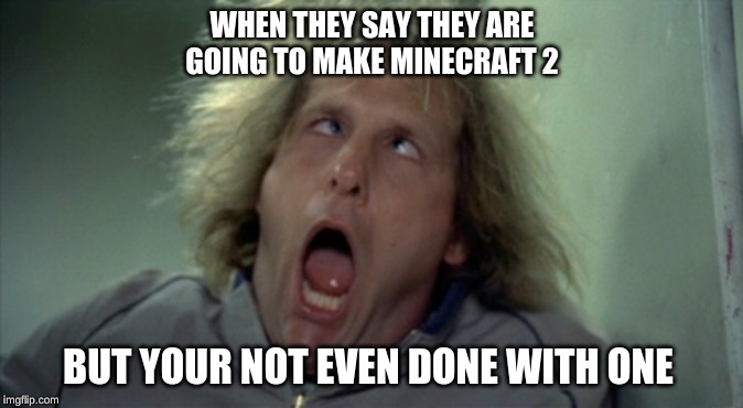 Scary Harry | WHEN THEY SAY THEY ARE GOING TO MAKE MINECRAFT 2; BUT YOUR NOT EVEN DONE WITH ONE | image tagged in memes,scary harry | made w/ Imgflip meme maker