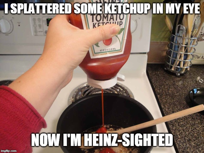 heinz-sighted | I SPLATTERED SOME KETCHUP IN MY EYE; NOW I'M HEINZ-SIGHTED | image tagged in ketchup,heinz ketchup,bad pun | made w/ Imgflip meme maker