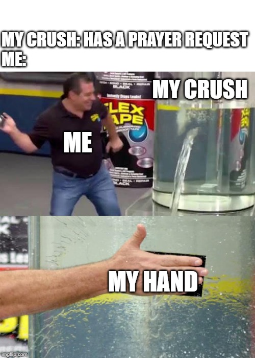 Flex Tape | MY CRUSH: HAS A PRAYER REQUEST
ME:; MY CRUSH; ME; MY HAND | image tagged in flex tape | made w/ Imgflip meme maker