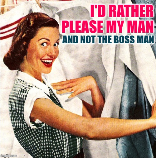 TradWifeLife | I'D RATHER PLEASE MY MAN; AND NOT THE BOSS MAN | image tagged in vintage laundry woman,housewife,housework,sassy,inspirational memes,marriage | made w/ Imgflip meme maker