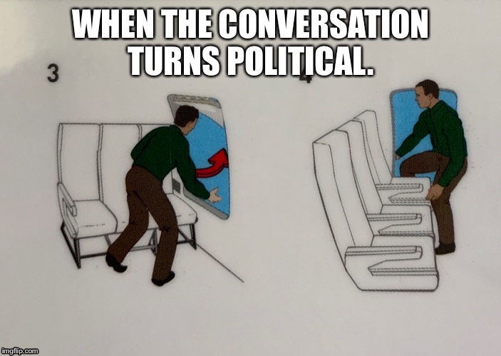 WHEN THE CONVERSATION TURNS POLITICAL. | image tagged in funny memes,politics | made w/ Imgflip meme maker
