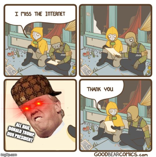 I miss the internet | ALL HAIL DONALD TRUMP, OUR PRESIDENT | image tagged in i miss the internet | made w/ Imgflip meme maker