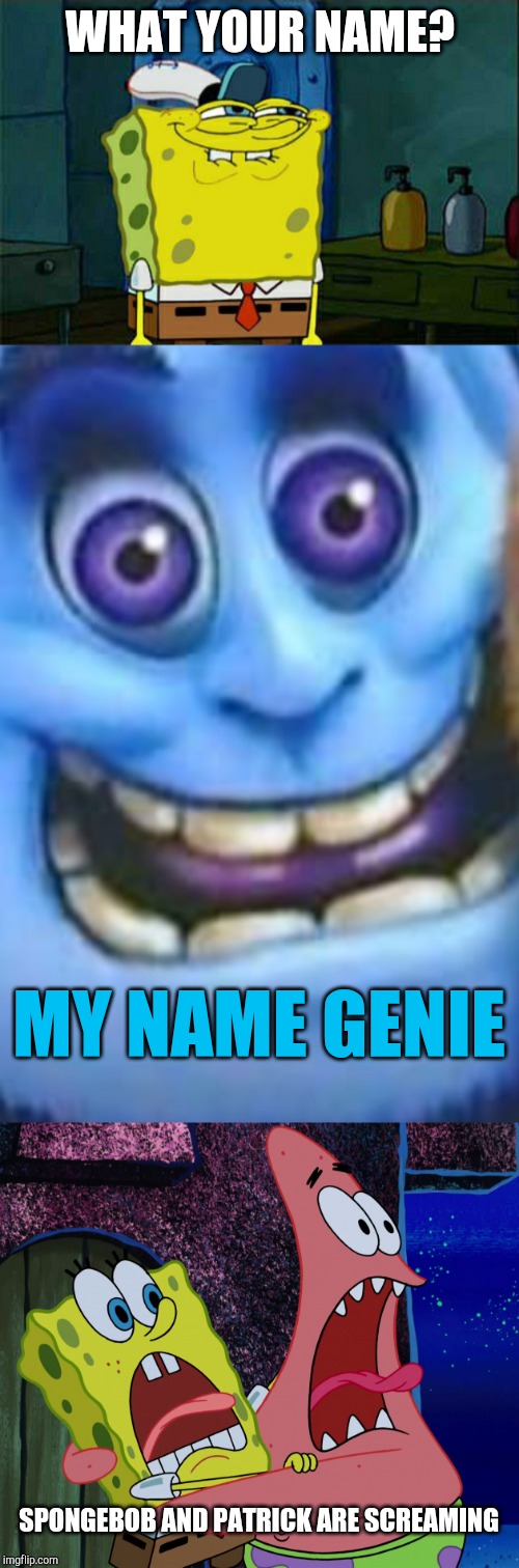WHAT YOUR NAME? MY NAME GENIE; SPONGEBOB AND PATRICK ARE SCREAMING | image tagged in memes,dont you squidward,high aladdin genie,my name is jeff | made w/ Imgflip meme maker