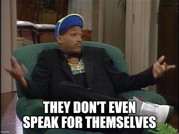 Fresh Prince  | THEY DON'T EVEN SPEAK FOR THEMSELVES | image tagged in fresh prince | made w/ Imgflip meme maker