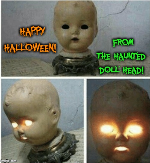 Chuckie... Annabelle... and now, Possessed Patty | FROM THE HAUNTED DOLL HEAD! HAPPY HALLOWEEN! | image tagged in vince vance,happy halloween,spooky,creepy doll,scary,eyes glowing | made w/ Imgflip meme maker
