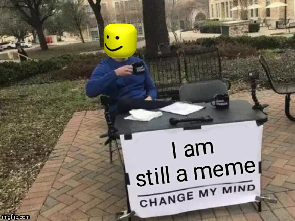 Change My Mind | I am still a meme | image tagged in memes,change my mind | made w/ Imgflip meme maker