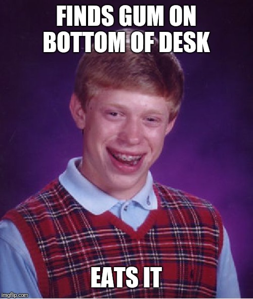 Bad Luck Brian | FINDS GUM ON BOTTOM OF DESK; EATS IT | image tagged in memes,bad luck brian | made w/ Imgflip meme maker