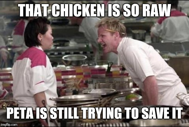 Angry Chef Gordon Ramsay Meme | THAT CHICKEN IS SO RAW; PETA IS STILL TRYING TO SAVE IT | image tagged in memes,angry chef gordon ramsay | made w/ Imgflip meme maker