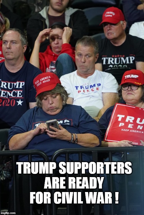 TRUMP SUPPORTERS ARE READY FOR CIVIL WAR ! | image tagged in trump | made w/ Imgflip meme maker