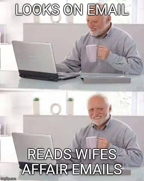 Hide the Pain Harold | LOOKS ON EMAIL; READS WIFES AFFAIR EMAILS | image tagged in memes,hide the pain harold | made w/ Imgflip meme maker