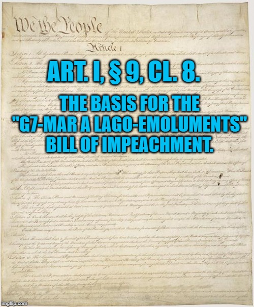 Constitution | ART. I, § 9, CL. 8. THE BASIS FOR THE "G7-MAR A LAGO-EMOLUMENTS" BILL OF IMPEACHMENT. | image tagged in constitution | made w/ Imgflip meme maker