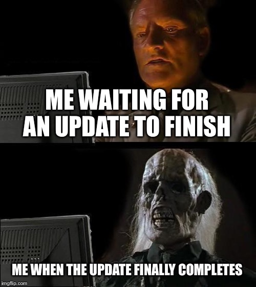 I'll Just Wait Here | ME WAITING FOR AN UPDATE TO FINISH; ME WHEN THE UPDATE FINALLY COMPLETES | image tagged in memes,ill just wait here | made w/ Imgflip meme maker