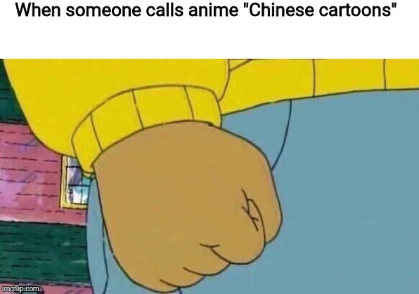 Why tho? | When someone calls anime "Chinese cartoons" | image tagged in memes,arthur fist,anime,anime fan | made w/ Imgflip meme maker