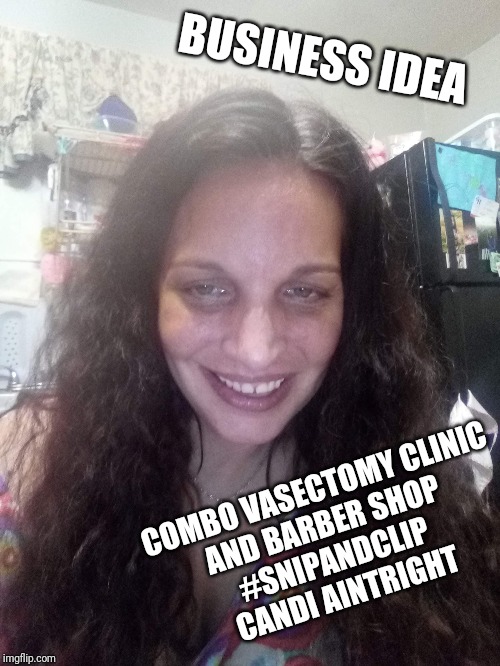  BUSINESS IDEA; COMBO VASECTOMY CLINIC
AND BARBER SHOP
#SNIPANDCLIP
 CANDI AINTRIGHT | image tagged in funny,candi,aintright,candiaintright,vasectomy,snipandclip | made w/ Imgflip meme maker