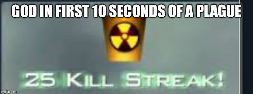 Killer | GOD IN FIRST 10 SECONDS OF A PLAGUE | image tagged in killer | made w/ Imgflip meme maker