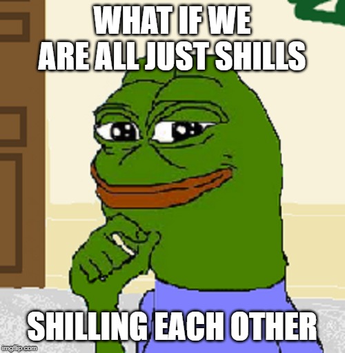 Ever think about that? | WHAT IF WE ARE ALL JUST SHILLS; SHILLING EACH OTHER | image tagged in pepe,shill,conspiracy,critical thinking | made w/ Imgflip meme maker