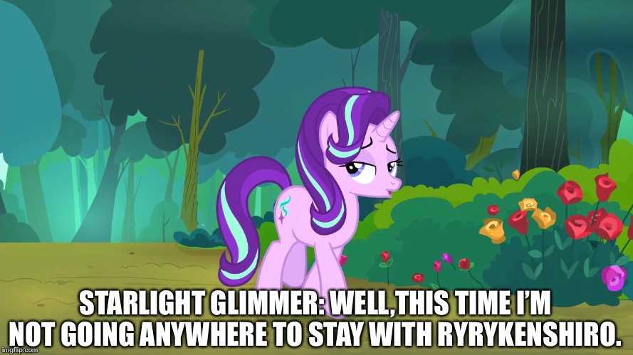 Starlight Glimmer is not leaving in MLP FIM | STARLIGHT GLIMMER: WELL,THIS TIME I’M NOT GOING ANYWHERE TO STAY WITH RYRYKENSHIRO. | image tagged in starlight glimmer | made w/ Imgflip meme maker