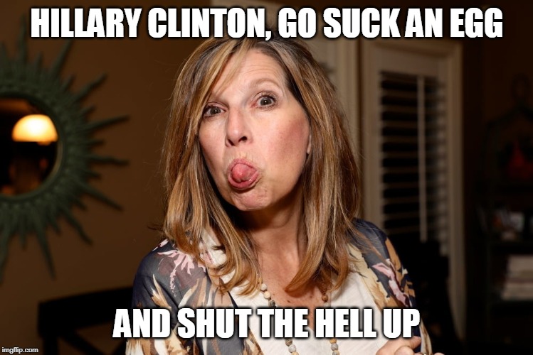 giving Hillary the razzberry | HILLARY CLINTON, GO SUCK AN EGG; AND SHUT THE HELL UP | image tagged in woman sticking out her tongue,razzberry,hillary clinton cellphone | made w/ Imgflip meme maker