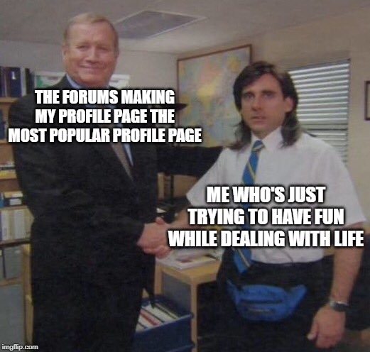 the office congratulations | THE FORUMS MAKING MY PROFILE PAGE THE MOST POPULAR PROFILE PAGE; ME WHO'S JUST TRYING TO HAVE FUN WHILE DEALING WITH LIFE | image tagged in the office congratulations | made w/ Imgflip meme maker