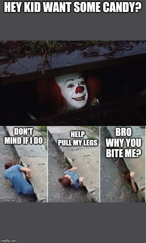 Pennywise | HEY KID WANT SOME CANDY? BRO WHY YOU BITE ME? HELP PULL MY LEGS; DON'T MIND IF I DO | image tagged in pennywise | made w/ Imgflip meme maker