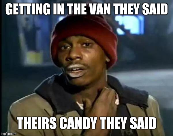 Y'all Got Any More Of That Meme | GETTING IN THE VAN THEY SAID; THEIRS CANDY THEY SAID | image tagged in memes,y'all got any more of that | made w/ Imgflip meme maker