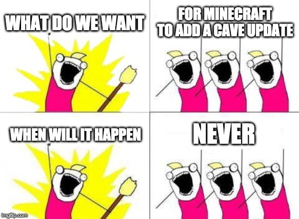 What Do We Want Meme | WHAT DO WE WANT; FOR MINECRAFT TO ADD A CAVE UPDATE; NEVER; WHEN WILL IT HAPPEN | image tagged in memes,what do we want | made w/ Imgflip meme maker