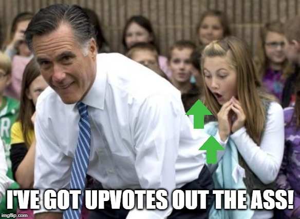 Upvotes Coming Out | I'VE GOT UPVOTES OUT THE ASS! | image tagged in memes,romney | made w/ Imgflip meme maker