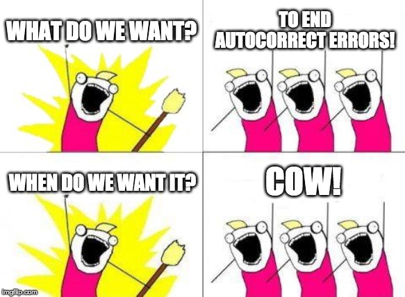 What Do We Want |  WHAT DO WE WANT? TO END AUTOCORRECT ERRORS! COW! WHEN DO WE WANT IT? | image tagged in memes,what do we want | made w/ Imgflip meme maker