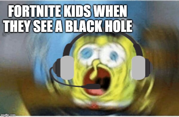 FORTNITE KIDS WHEN THEY SEE A BLACK HOLE | image tagged in memes,fortnite,kids,spongebob,black hole | made w/ Imgflip meme maker