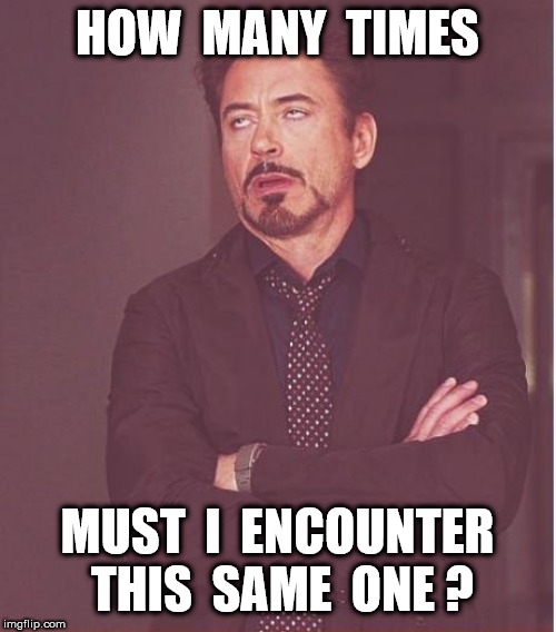 Face You Make Robert Downey Jr Meme | HOW  MANY  TIMES MUST  I  ENCOUNTER  THIS  SAME  ONE ? | image tagged in memes,face you make robert downey jr | made w/ Imgflip meme maker