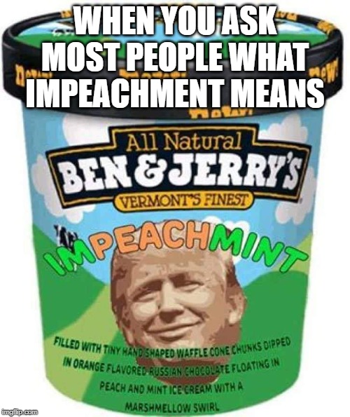 Um no, It's Not Ice Cream | WHEN YOU ASK MOST PEOPLE WHAT IMPEACHMENT MEANS | image tagged in impeachment | made w/ Imgflip meme maker