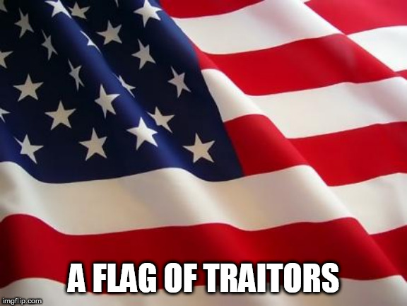 The REAL traitors | A FLAG OF TRAITORS | image tagged in american flag,america,great britain,traitor,traitors,treason | made w/ Imgflip meme maker