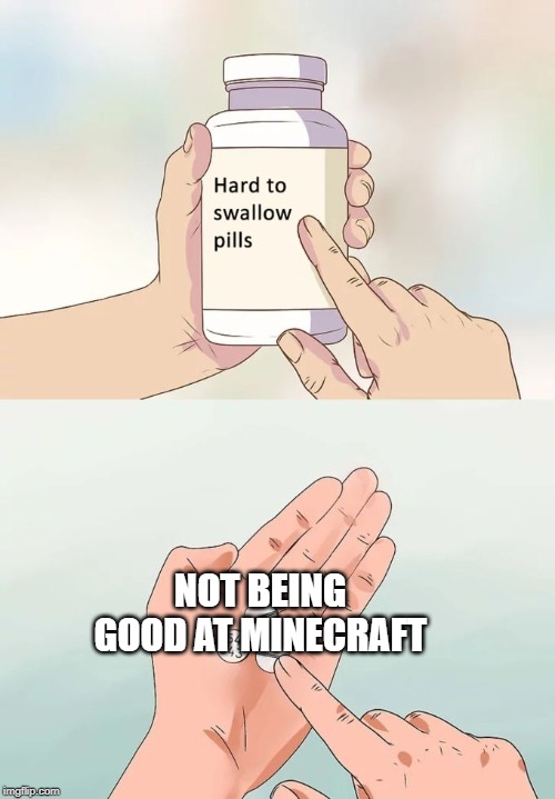 Hard To Swallow Pills | NOT BEING GOOD AT MINECRAFT | image tagged in memes,hard to swallow pills | made w/ Imgflip meme maker