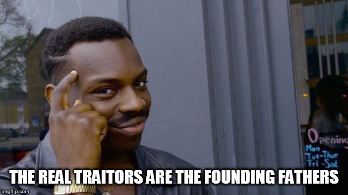 The Founding Fathers betrayed their country | THE REAL TRAITORS ARE THE FOUNDING FATHERS | image tagged in memes,roll safe think about it,founding fathers,traitors,treason,america | made w/ Imgflip meme maker