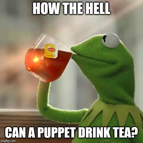 But That's None Of My Business | HOW THE HELL; CAN A PUPPET DRINK TEA? | image tagged in memes,but thats none of my business,kermit the frog | made w/ Imgflip meme maker