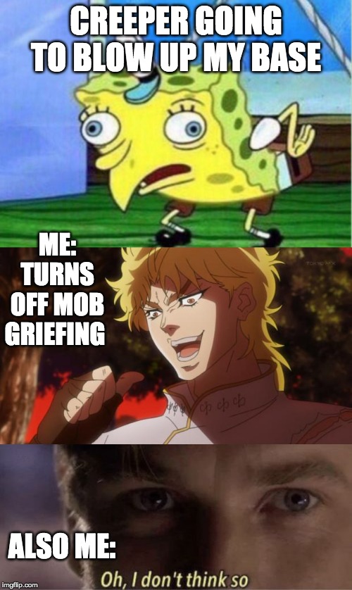 Take that creeper |  CREEPER GOING TO BLOW UP MY BASE; ME: TURNS OFF MOB GRIEFING; ALSO ME: | image tagged in but it was me dio,memes,mocking spongebob,i don't think so,fike | made w/ Imgflip meme maker