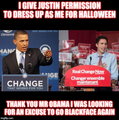change buzzword obama justin trudeau copy cat copycat | I GIVE JUSTIN PERMISSION TO DRESS UP AS ME FOR HALLOWEEN; THANK YOU MR OBAMA I WAS LOOKING FOR AN EXCUSE TO GO BLACKFACE AGAIN | image tagged in change buzzword obama justin trudeau copy cat copycat | made w/ Imgflip meme maker