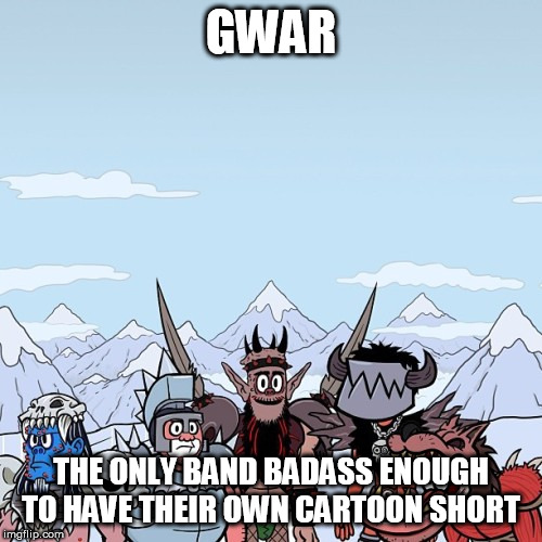 The Animated Tales Of GWAR | GWAR; THE ONLY BAND BADASS ENOUGH TO HAVE THEIR OWN CARTOON SHORT | image tagged in gwar,cartoon,cartoons,short,shorts,heavy metal | made w/ Imgflip meme maker
