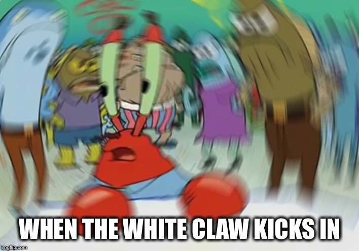 Mr Krabs Blur Meme | WHEN THE WHITE CLAW KICKS IN | image tagged in memes,mr krabs blur meme,white claw,funny,so true,alcohol | made w/ Imgflip meme maker