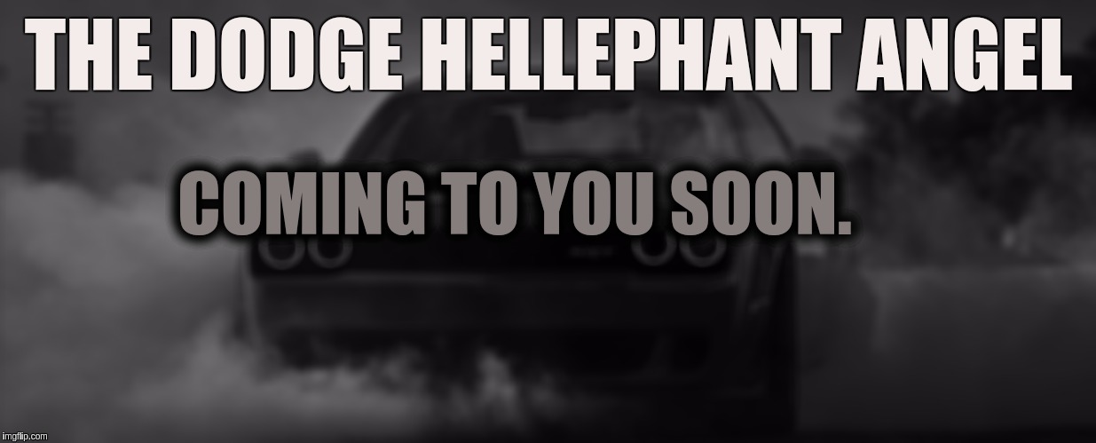 #CHRYSLER'S ANGEL. Dont F*** With It. | THE DODGE HELLEPHANT ANGEL; COMING TO YOU SOON. | image tagged in dodge,challenger,challenger tank,the great awakening,speed,heaven | made w/ Imgflip meme maker