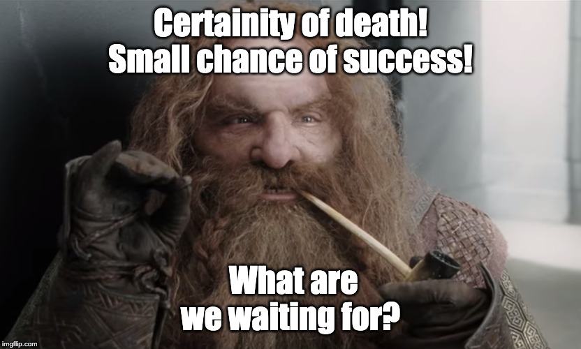 Lets FIght | Certainity of death!
Small chance of success! What are we waiting for? | image tagged in gimli,lord of the rings,movies,frodo,gandalf | made w/ Imgflip meme maker